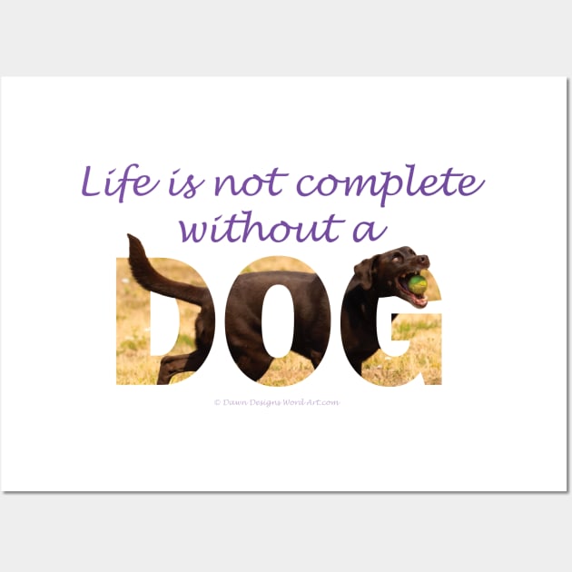 Life is not complete without a dog - chocolate labrador oil painting word art Wall Art by DawnDesignsWordArt